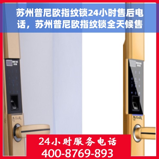 苏州普尼欧指纹锁24小时售后电话，苏州普尼欧指纹锁全天候售后电话服务支持