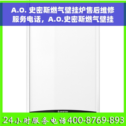 A.O. 史密斯燃气壁挂炉售后维修服务电话，A.O.史密斯燃气壁挂炉专业售后维修服务热线