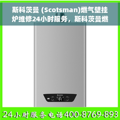 斯科茨曼 (Scotsman)燃气壁挂炉维修24小时服务，斯科茨曼燃气壁挂炉全天候专业维修服务