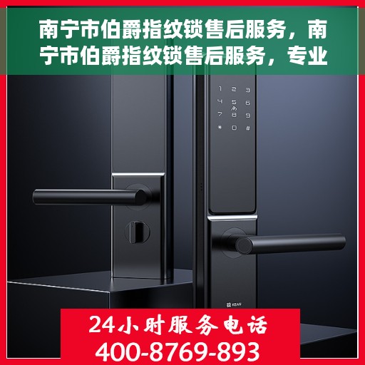 南宁市伯爵指纹锁售后服务，南宁市伯爵指纹锁售后服务，专业团队，贴心保障