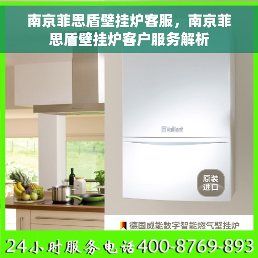 南京菲思盾壁挂炉客服，南京菲思盾壁挂炉客户服务解析