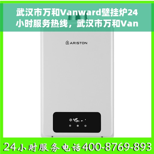 武汉市万和Vanward壁挂炉24小时服务热线，武汉市万和Vanward壁挂炉全天候服务热线，专业解决您的采暖问题