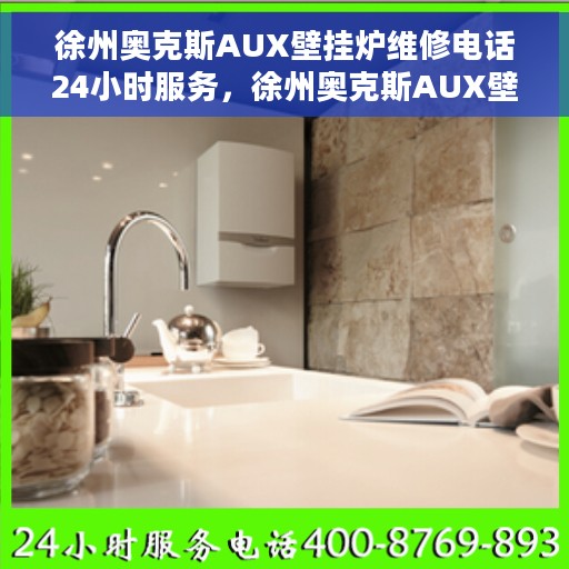 徐州奥克斯AUX壁挂炉维修电话24小时服务，徐州奥克斯AUX壁挂炉全天候维修服务热线