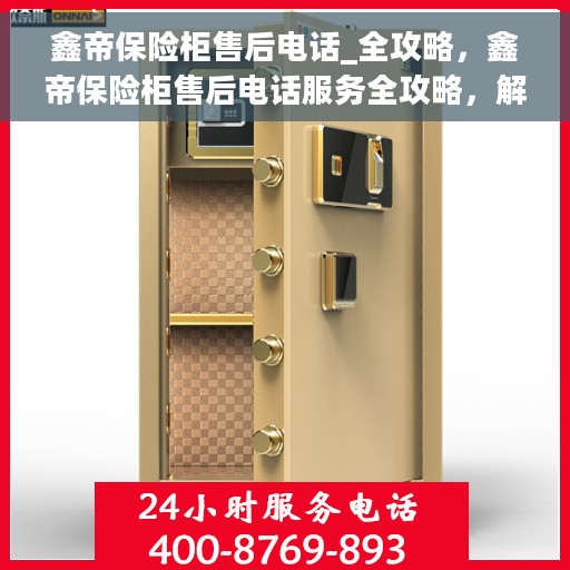 鑫帝保险柜售后电话_全攻略，鑫帝保险柜售后电话服务全攻略，解决您的售后问题，贴心保障您的权益！