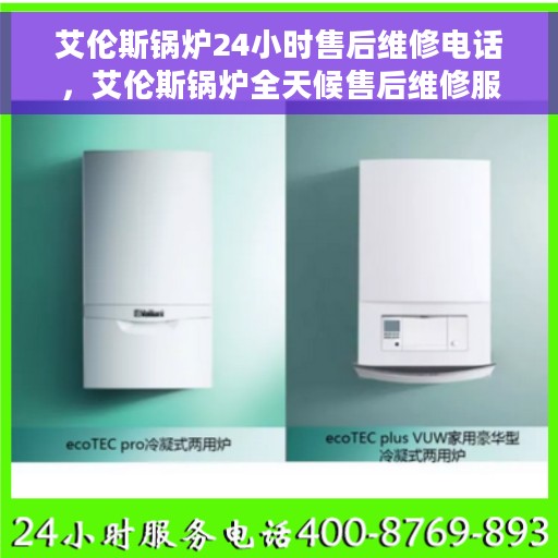 艾伦斯锅炉24小时售后维修电话，艾伦斯锅炉全天候售后维修服务热线