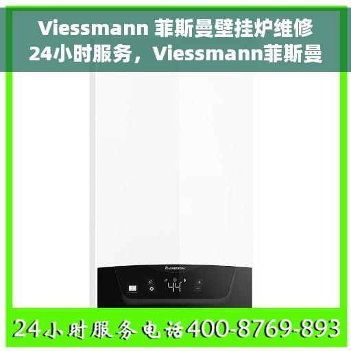 Viessmann 菲斯曼壁挂炉维修24小时服务，Viessmann菲斯曼壁挂炉全天候专业维修服务