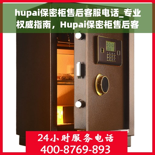 hupai保密柜售后客服电话_专业权威指南，Hupai保密柜售后客服热线权威指南，专业服务的贴心联络点