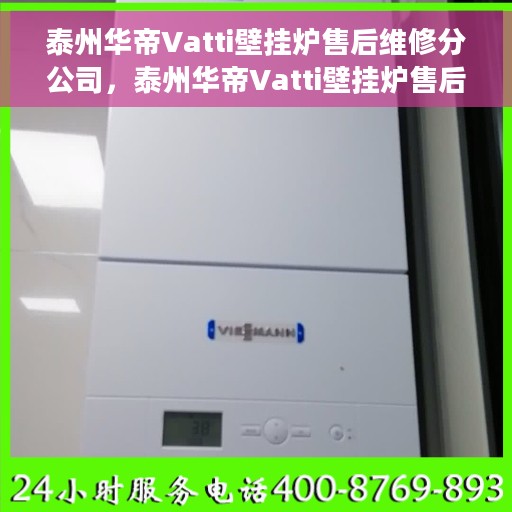 泰州华帝Vatti壁挂炉售后维修分公司，泰州华帝Vatti壁挂炉售后维修分公司，专业维修服务，让您无后顾之忧