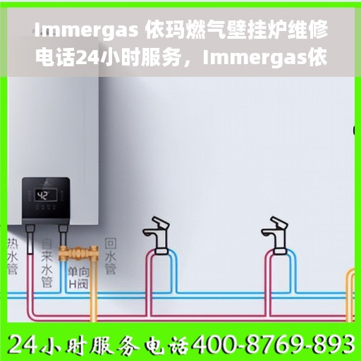 Immergas 依玛燃气壁挂炉维修电话24小时服务，Immergas依玛燃气壁挂炉全天候维修服务热线。