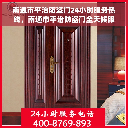 南通市平治防盗门24小时服务热线，南通市平治防盗门全天候服务热线，守护您的安全，随时响应！