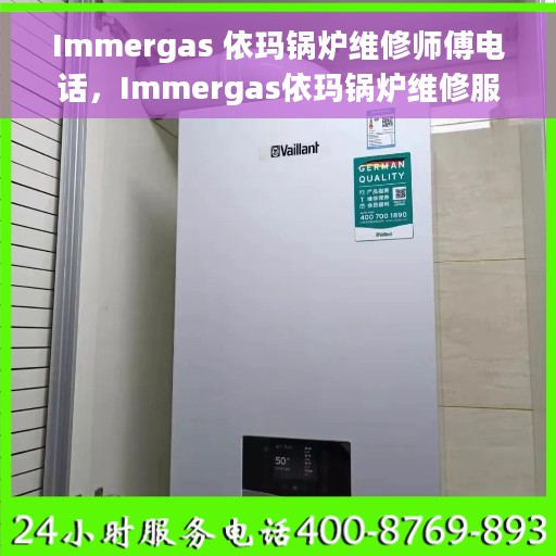 Immergas 依玛锅炉维修师傅电话，Immergas依玛锅炉维修服务热线及专业师傅联系方式