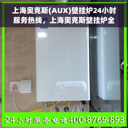 上海奥克斯(AUX)壁挂炉24小时服务热线，上海奥克斯壁挂炉全天候服务热线，专业维修与售后支持