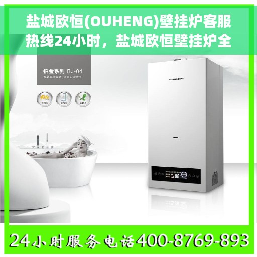 盐城欧恒(OUHENG)壁挂炉客服热线24小时，盐城欧恒壁挂炉全天候客服热线，温暖守护您的冬季供暖需求