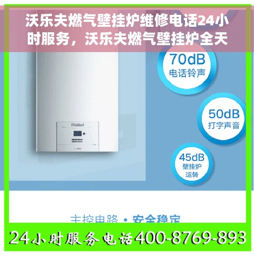 沃乐夫燃气壁挂炉维修电话24小时服务，沃乐夫燃气壁挂炉全天候维修服务热线