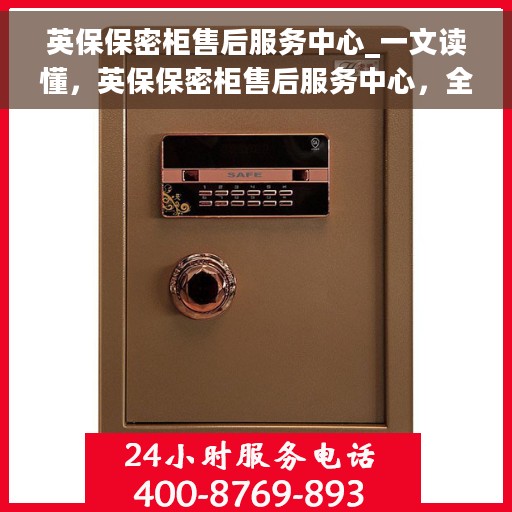 英保保密柜售后服务中心_一文读懂，英保保密柜售后服务中心，全方位解读，无忧服务体验