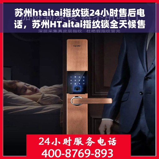 苏州htaitai指纹锁24小时售后电话，苏州HTaitai指纹锁全天候售后电话服务支持