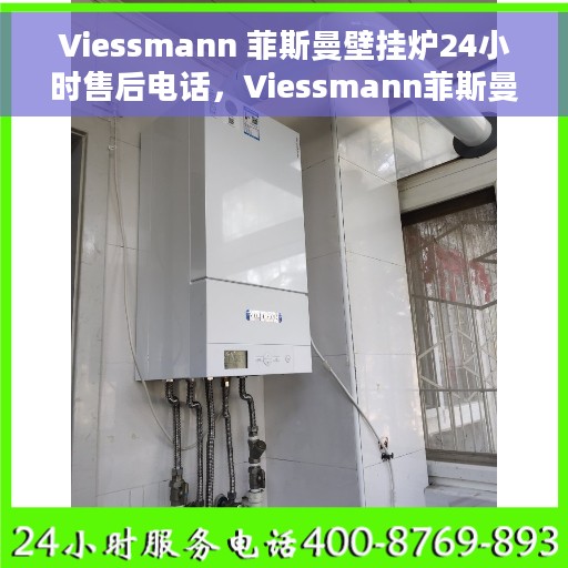 Viessmann 菲斯曼壁挂炉24小时售后电话，Viessmann菲斯曼壁挂炉全天候售后电话支持服务
