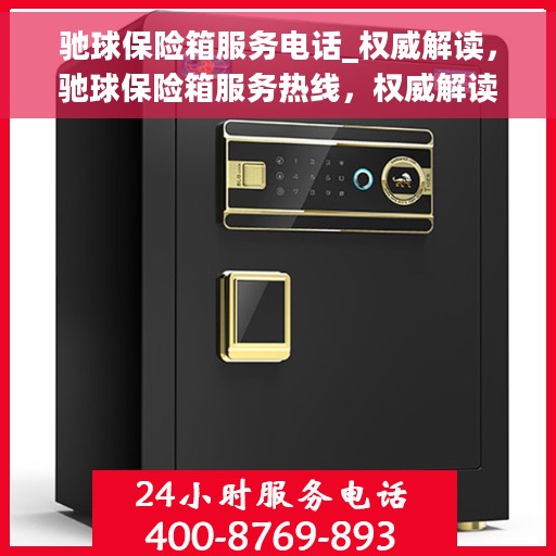 驰球保险箱服务电话_权威解读，驰球保险箱服务热线，权威解读与一站式解决方案