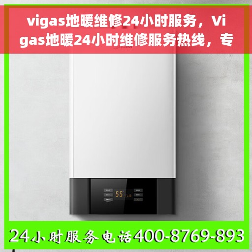vigas地暖维修24小时服务，Vigas地暖24小时维修服务热线，专业快速解决地暖故障
