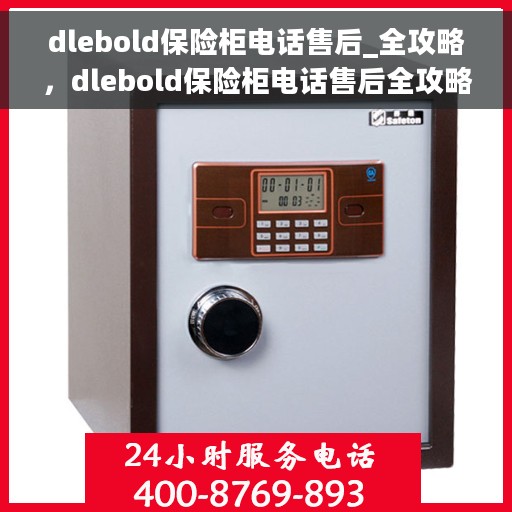 dlebold保险柜电话售后_全攻略，dlebold保险柜电话售后全攻略，一站式解决方案