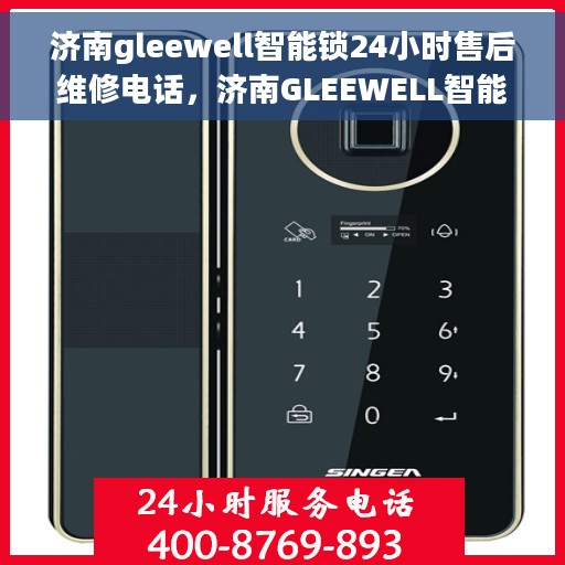 济南gleewell智能锁24小时售后维修电话，济南GLEEWELL智能锁全天候售后维修服务热线