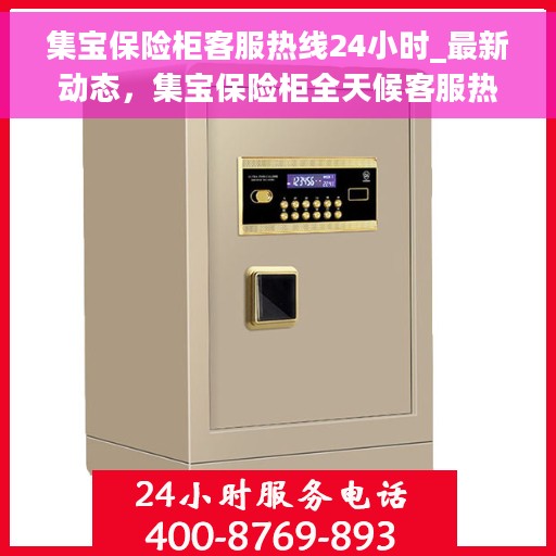 集宝保险柜客服热线24小时_最新动态，集宝保险柜全天候客服热线，最新动态与便捷服务
