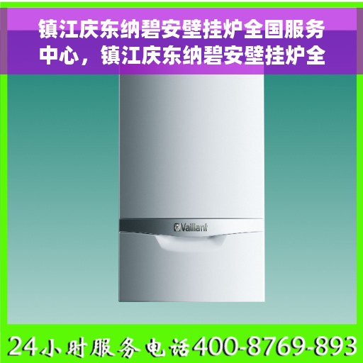 镇江庆东纳碧安壁挂炉全国服务中心，镇江庆东纳碧安壁挂炉全国服务中心，专业维修与贴心服务一体化