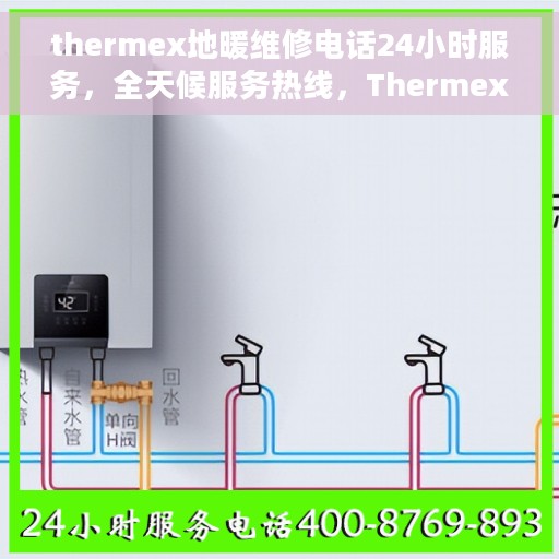 thermex地暖维修电话24小时服务，全天候服务热线，Thermex地暖维修电话24小时专业维修服务团队