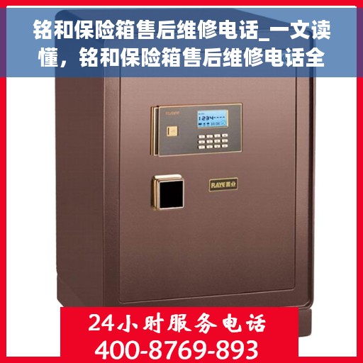 铭和保险箱售后维修电话_一文读懂，铭和保险箱售后维修电话全解析，快速响应，专业服务，让您无忧！
