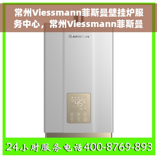 常州Viessmann菲斯曼壁挂炉服务中心，常州Viessmann菲斯曼壁挂炉专业服务中心