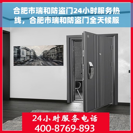 合肥市瑞和防盗门24小时服务热线，合肥市瑞和防盗门全天候服务热线，为您的安全保驾护航！