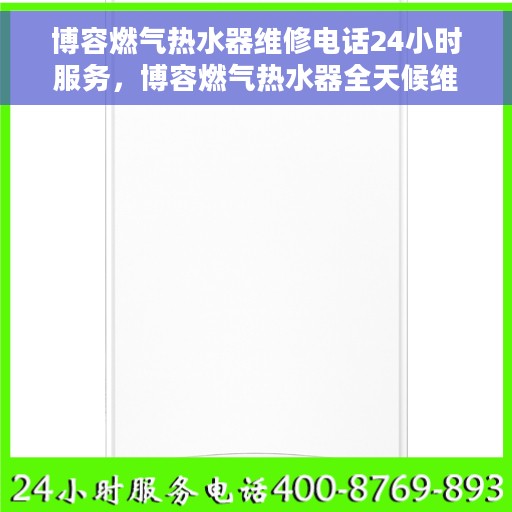 博容燃气热水器维修电话24小时服务，博容燃气热水器全天候维修服务热线