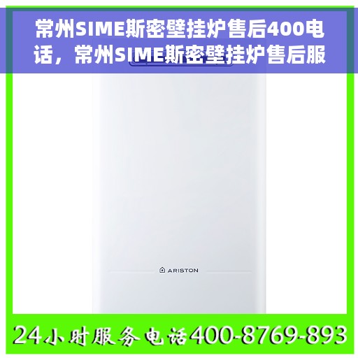 常州SIME斯密壁挂炉售后400电话，常州SIME斯密壁挂炉售后服务热线400电话详解