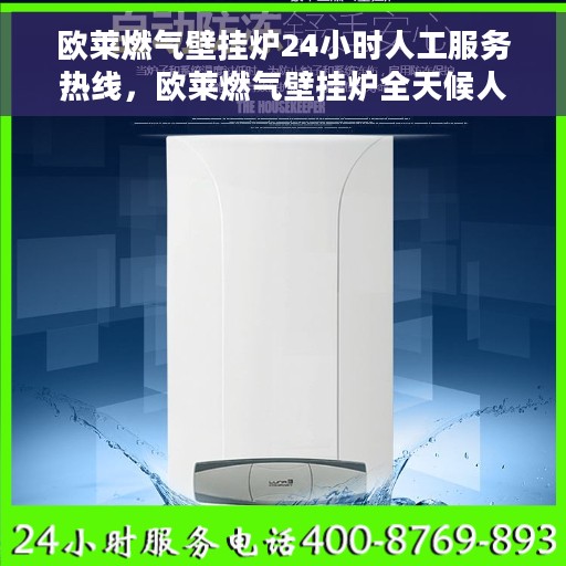 欧莱燃气壁挂炉24小时人工服务热线，欧莱燃气壁挂炉全天候人工服务热线支持，专业解答您的疑问
