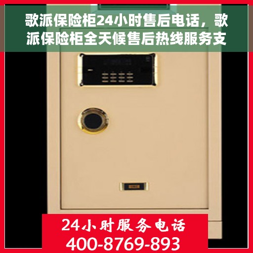 歌派保险柜24小时售后电话，歌派保险柜全天候售后热线服务支持