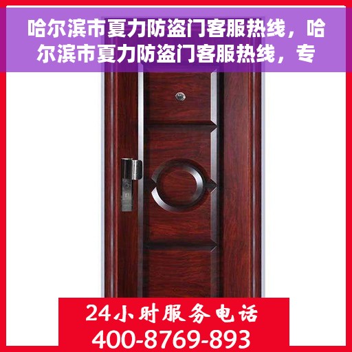 哈尔滨市夏力防盗门客服热线，哈尔滨市夏力防盗门客服热线，专业解答，贴心服务