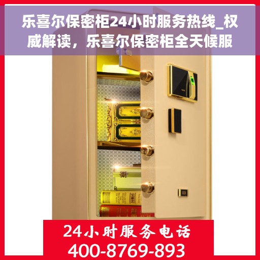 乐喜尔保密柜24小时服务热线_权威解读，乐喜尔保密柜全天候服务热线，权威解读与一站式服务体验