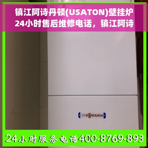 镇江阿诗丹顿(USATON)壁挂炉24小时售后维修电话，镇江阿诗丹顿壁挂炉全天候售后维修服务热线及电话查询
