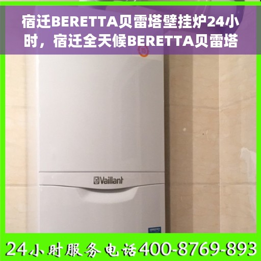 宿迁BERETTA贝雷塔壁挂炉24小时，宿迁全天候BERETTA贝雷塔壁挂炉服务