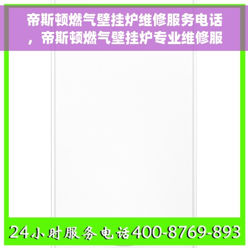 帝斯顿燃气壁挂炉维修服务电话，帝斯顿燃气壁挂炉专业维修服务热线及电话查询指南