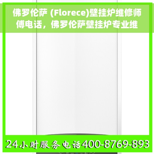 佛罗伦萨 (Florece)壁挂炉维修师傅电话，佛罗伦萨壁挂炉专业维修师傅联系方式揭秘