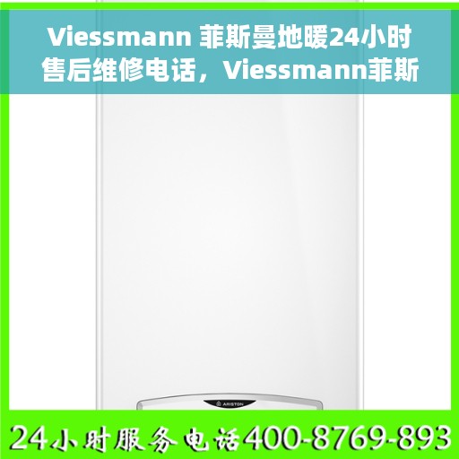 Viessmann 菲斯曼地暖24小时售后维修电话，Viessmann菲斯曼地暖全天候售后维修服务热线电话