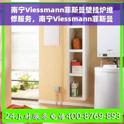 南宁Viessmann菲斯曼壁挂炉维修服务，南宁Viessmann菲斯曼壁挂炉专业维修服务团队