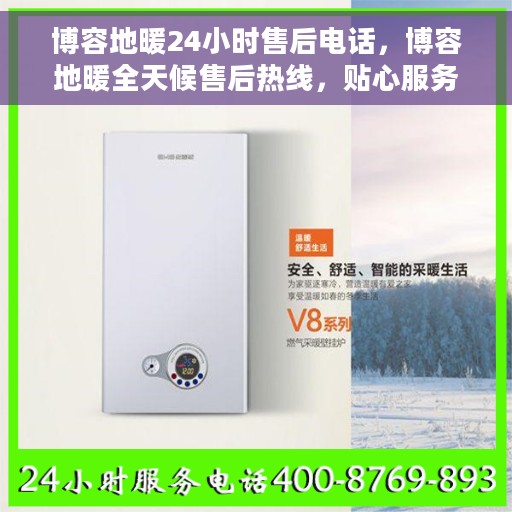 博容地暖24小时售后电话，博容地暖全天候售后热线，贴心服务，温暖您的每一刻
