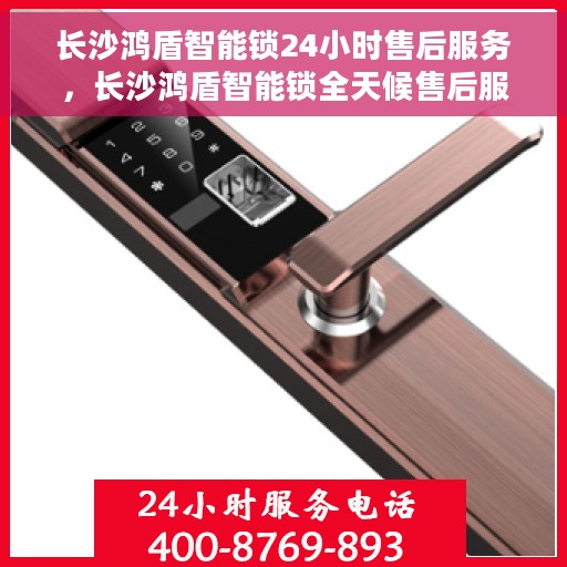 长沙鸿盾智能锁24小时售后服务，长沙鸿盾智能锁全天候售后服务保障