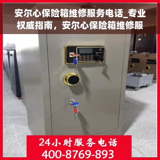 安尔心保险箱维修服务电话_专业权威指南,安尔心保险箱维修服务电话,专业权威指南,为您的保险柜保驾护航 安尔心保险箱维修服务电话_专业权威指南,安尔心保险箱维修服务电话,专业权威指南,为您的保险柜保驾护航