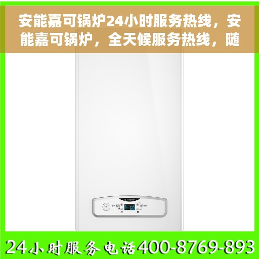 安能嘉可锅炉24小时服务热线，安能嘉可锅炉，全天候服务热线，随时为您解答