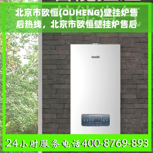 北京市欧恒(OUHENG)壁挂炉售后热线，北京市欧恒壁挂炉售后热线，专业维修与贴心服务