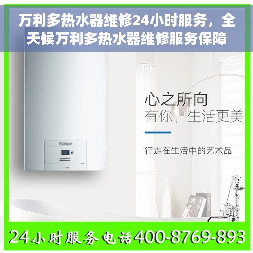 万利多热水器维修24小时服务，全天候万利多热水器维修服务保障