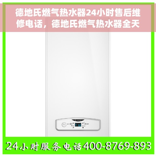 德地氏燃气热水器24小时售后维修电话，德地氏燃气热水器全天候售后维修服务热线电话